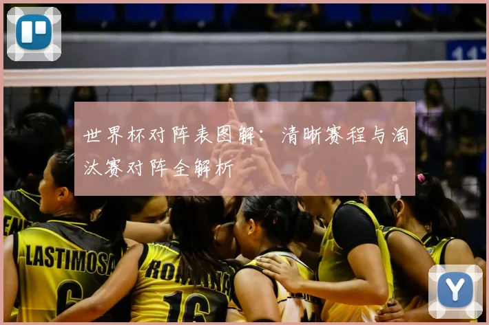 世界杯对阵表图解：清晰赛程与淘汰赛对阵全解析