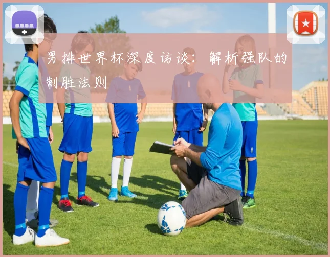 男排世界杯深度访谈：解析强队的制胜法则