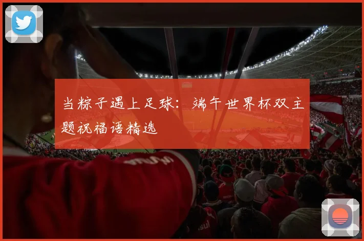 当粽子遇上足球：端午世界杯双主题祝福语精选