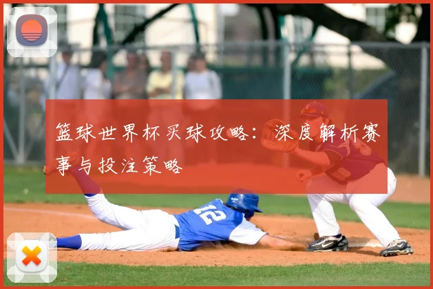 篮球世界杯买球攻略：深度解析赛事与投注策略