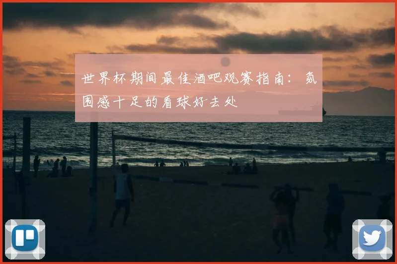 世界杯期间最佳酒吧观赛指南：氛围感十足的看球好去处