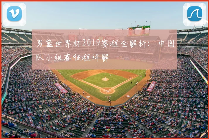 男篮世界杯2019赛程全解析：中国队小组赛征程详解