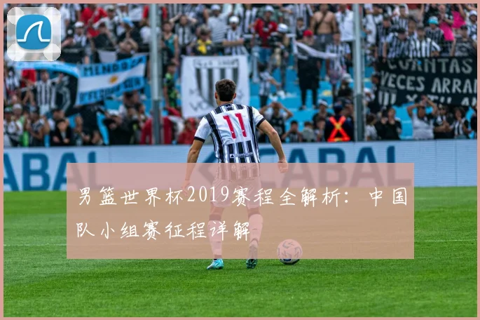 男篮世界杯2019赛程全解析：中国队小组赛征程详解