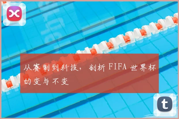 从赛制到科技，剖析 FIFA 世界杯的变与不变