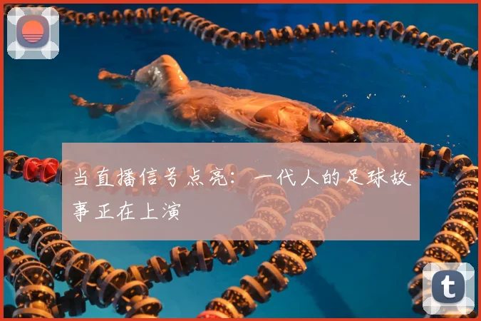 当直播信号点亮：一代人的足球故事正在上演