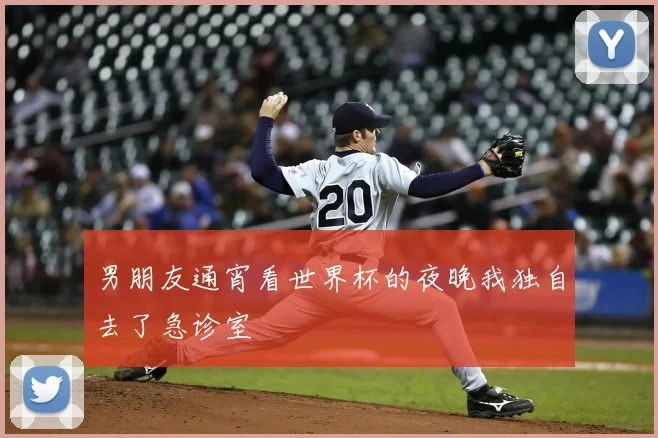 男朋友通宵看世界杯的夜晚我独自去了急诊室