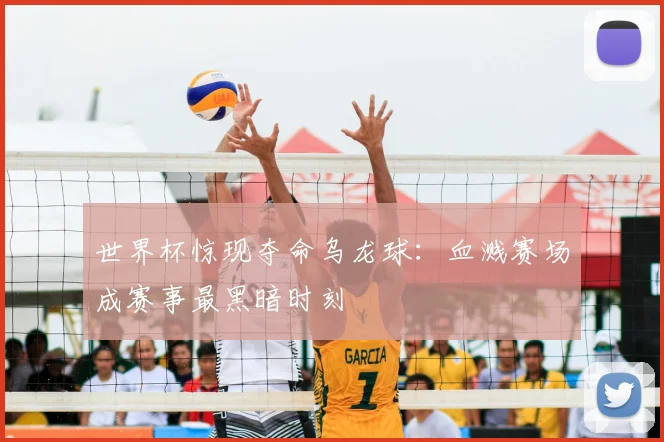 世界杯惊现夺命乌龙球：血溅赛场成赛事最黑暗时刻